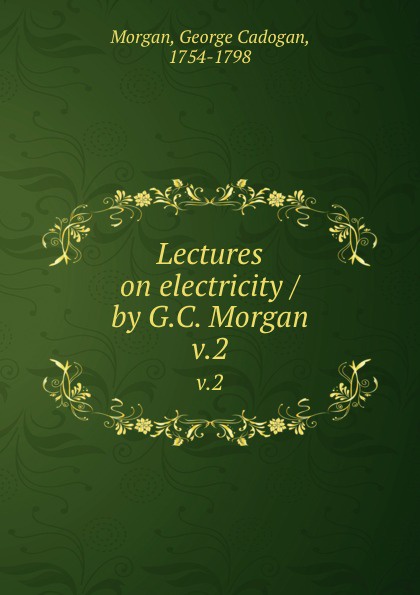 Lectures on electricity / by G.C. Morgan. v.2
