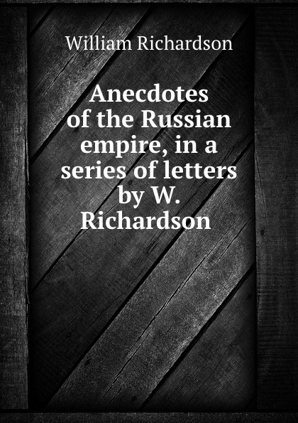 Anecdotes of the Russian empire, in a series of letters by W. Richardson .