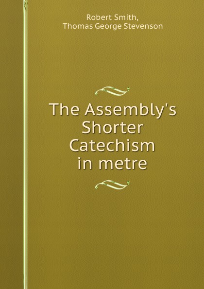 The Assembly.s Shorter Catechism in metre