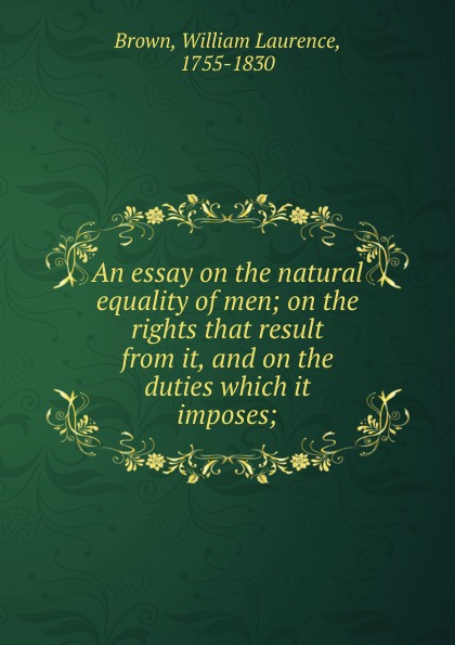 An essay on the natural equality of men; on the rights that result from it, and on the duties which it imposes;