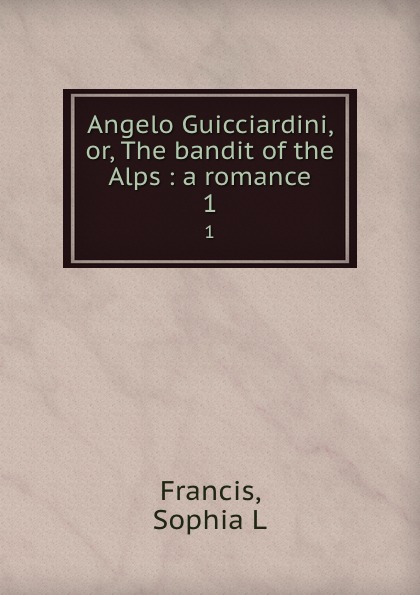 Angelo Guicciardini, or, The bandit of the Alps : a romance. 1