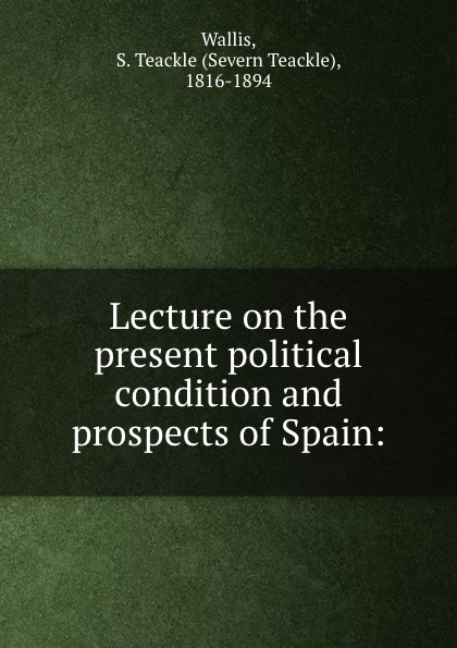 Lecture on the present political condition and prospects of Spain: