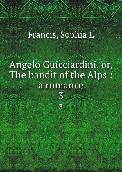 Angelo Guicciardini, or, The bandit of the Alps : a romance. 3