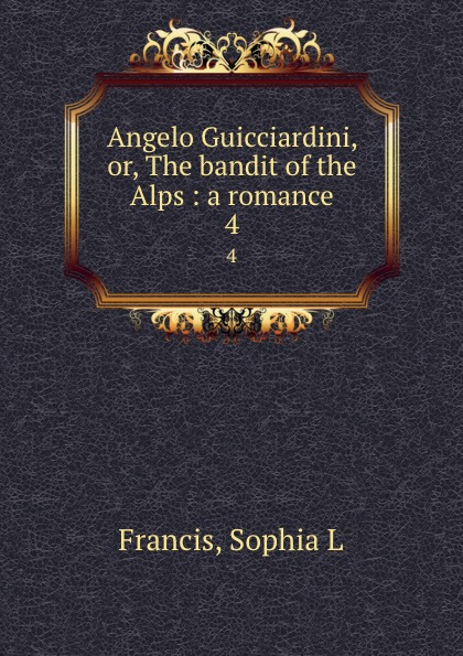 Angelo Guicciardini, or, The bandit of the Alps : a romance. 4