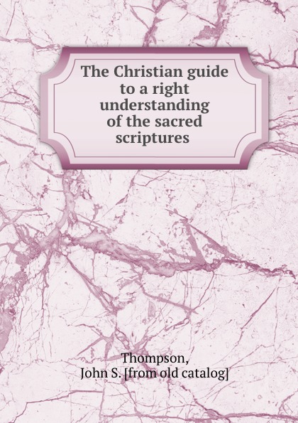 The Christian guide to a right understanding of the sacred scriptures