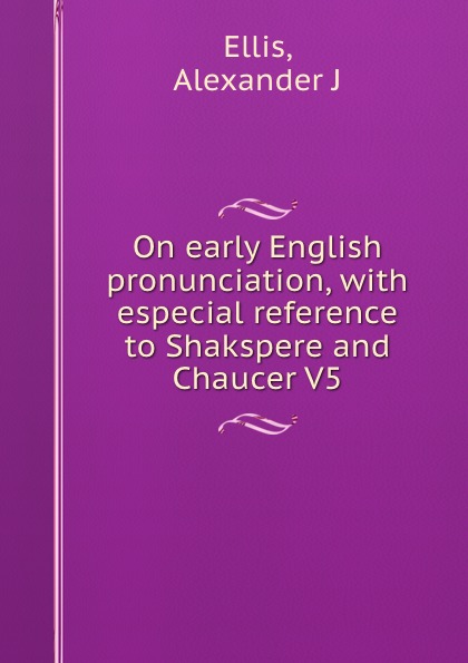 On early English pronunciation, with especial reference to Shakspere and Chaucer V5