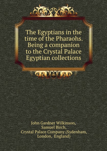 The Egyptians in the time of the Pharaohs. Being a companion to the Crystal Palace Egyptian collections