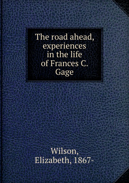 The road ahead, experiences in the life of Frances C. Gage