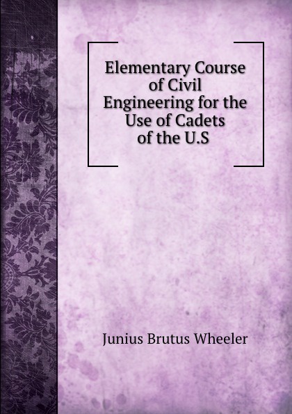 Elementary Course of Civil Engineering for the Use of Cadets of the U.S .