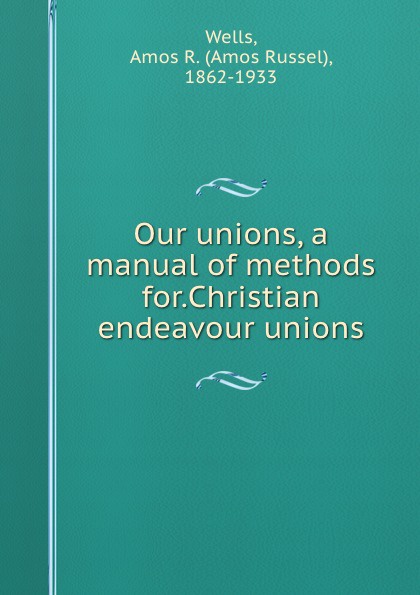 Our unions, a manual of methods for.Christian endeavour unions