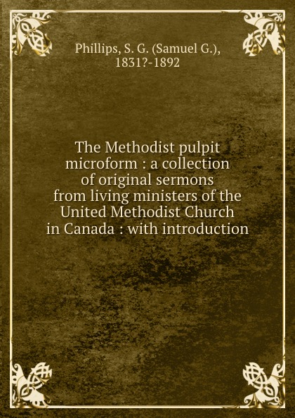The Methodist pulpit microform : a collection of original sermons from living ministers of the United Methodist Church in Canada : with introduction