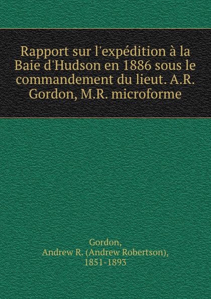 Rapport sur l.expedition a la Baie d.Hudson en 1886 sous le commandement du lieut. A.R. Gordon, M.R. microforme
