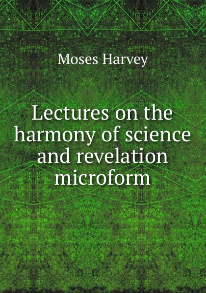 Lectures on the harmony of science and revelation microform