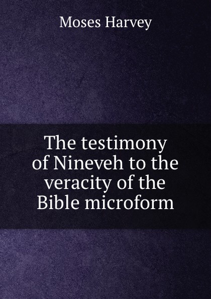 The testimony of Nineveh to the veracity of the Bible microform