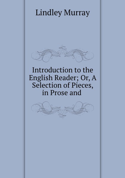 Introduction to the English Reader; Or, A Selection of Pieces, in Prose and .