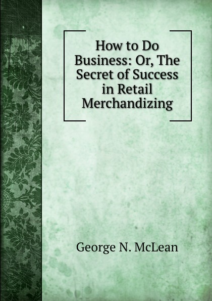 How to Do Business: Or, The Secret of Success in Retail Merchandizing