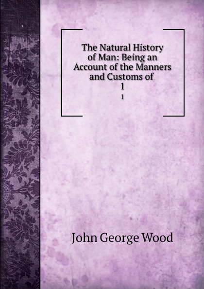 The Natural History of Man: Being an Account of the Manners and Customs of . 1