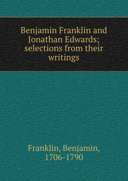 Benjamin Franklin and Jonathan Edwards; selections from their writings