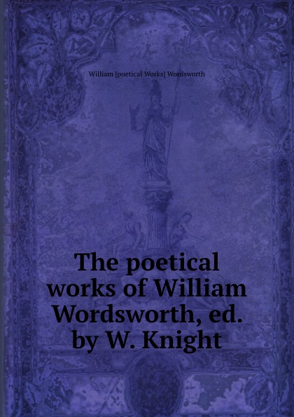 The poetical works of William Wordsworth, ed. by W. Knight