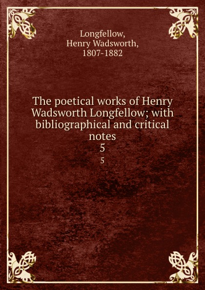 The poetical works of Henry Wadsworth Longfellow; with bibliographical and critical notes. 5