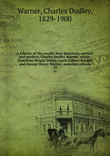 A Library of the world.s best literature, ancient and modern. Charles Dudley Warner, editor; Hamilton Wright Mabie, Lucia Gilbert Runkle and George Henry Warner, associate editors. 39