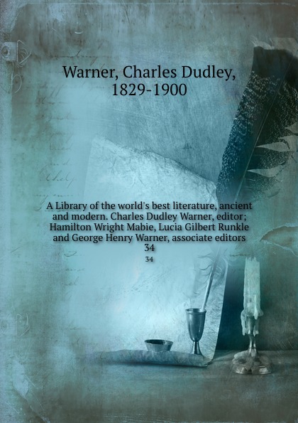A Library of the world.s best literature, ancient and modern. Charles Dudley Warner, editor; Hamilton Wright Mabie, Lucia Gilbert Runkle and George Henry Warner, associate editors. 34