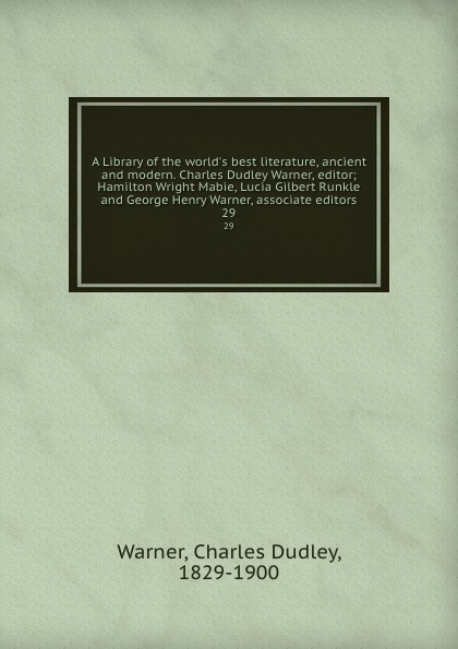 A Library of the world.s best literature, ancient and modern. Charles Dudley Warner, editor; Hamilton Wright Mabie, Lucia Gilbert Runkle and George Henry Warner, associate editors. 29