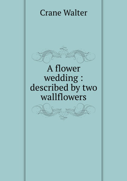 A flower wedding : described by two wallflowers