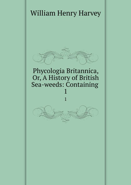 Phycologia Britannica, Or, A History of British Sea-weeds: Containing . 1