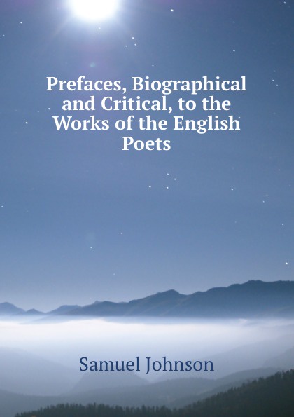 Prefaces, Biographical and Critical, to the Works of the English Poets