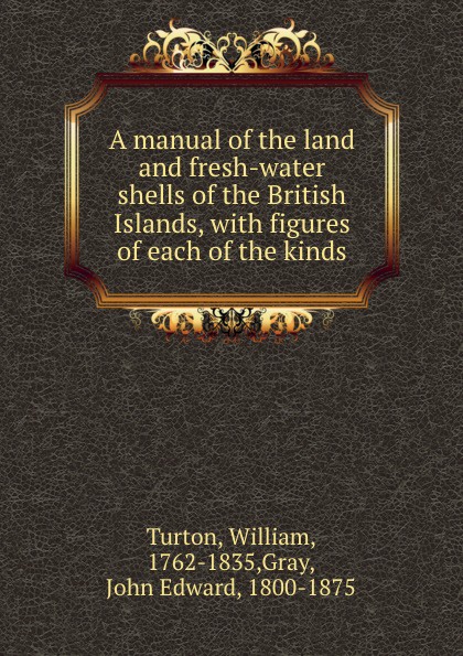 A manual of the land and fresh-water shells of the British Islands, with figures of each of the kinds