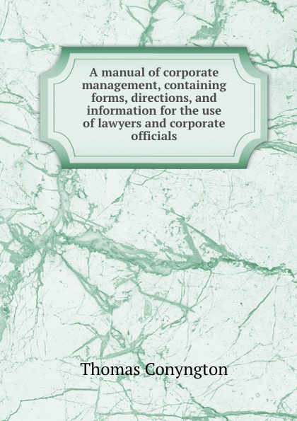 A manual of corporate management, containing forms, directions, and information for the use of lawyers and corporate officials