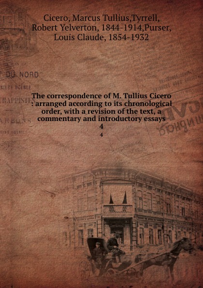 The correspondence of M. Tullius Cicero : arranged according to its chronological order, with a revision of the text, a commentary and introductory essays. 4