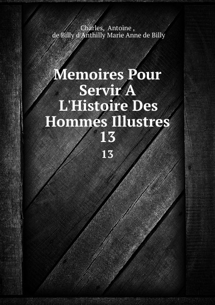 Memoires Pour Servir A L.Histoire Des Hommes Illustres. 13