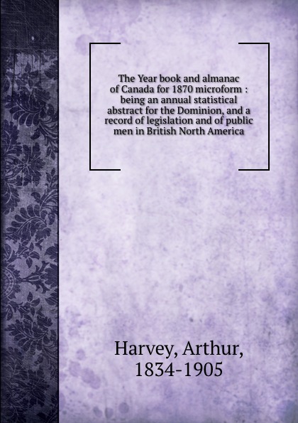 The Year book and almanac of Canada for 1870 microform : being an annual statistical abstract for the Dominion, and a record of legislation and of public men in British North America