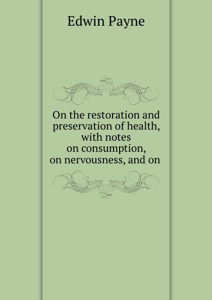 On the restoration and preservation of health, with notes on consumption, on nervousness, and on .