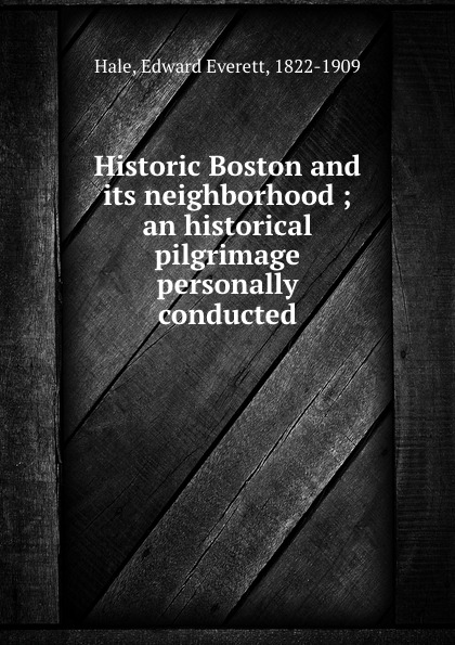 Historic Boston and its neighborhood ; an historical pilgrimage personally conducted