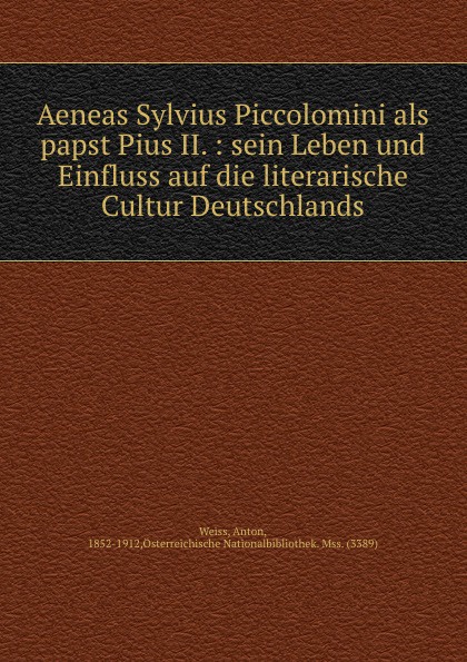 Aeneas Sylvius Piccolomini als papst Pius II. : sein Leben und Einfluss auf die literarische Cultur Deutschlands