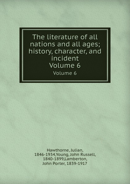 The literature of all nations and all ages; history, character, and incident. Volume 6