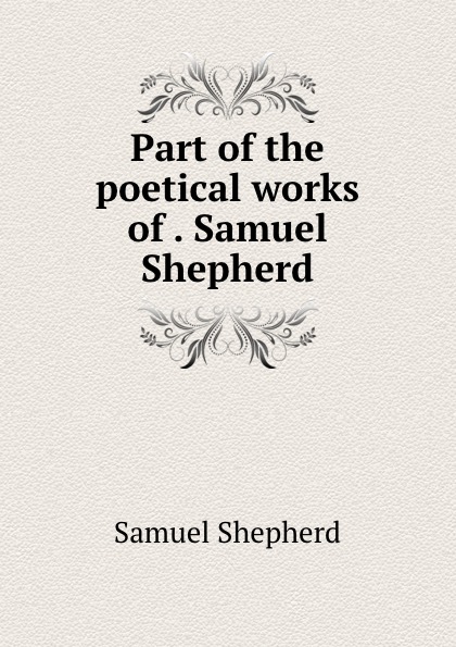 Part of the poetical works of . Samuel Shepherd