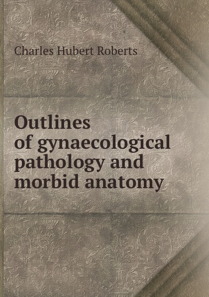 Outlines of gynaecological pathology and morbid anatomy