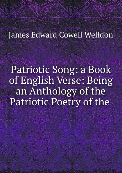Patriotic Song: a Book of English Verse: Being an Anthology of the Patriotic Poetry of the .