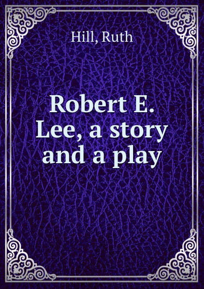 Robert E. Lee, a story and a play