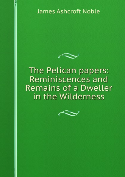 The Pelican papers: Reminiscences and Remains of a Dweller in the Wilderness