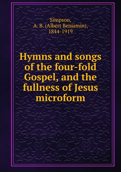 Hymns and songs of the four-fold Gospel, and the fullness of Jesus microform