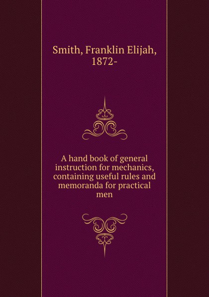 A hand book of general instruction for mechanics, containing useful rules and memoranda for practical men
