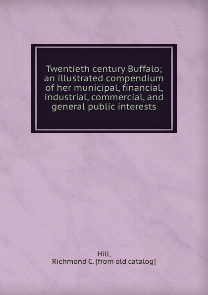 Twentieth century Buffalo; an illustrated compendium of her municipal, financial, industrial, commercial, and general public interests