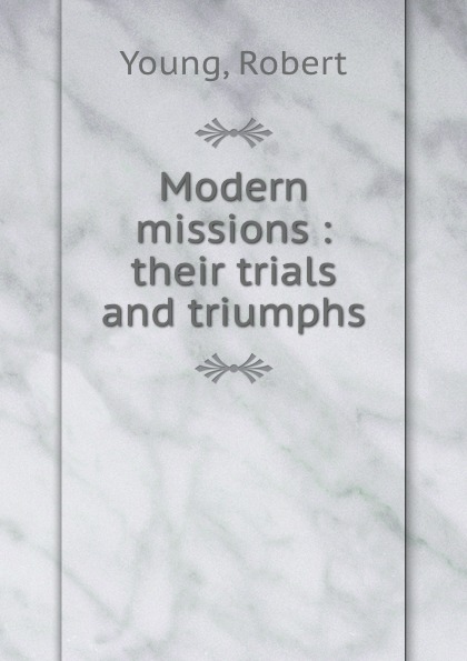 Modern missions : their trials and triumphs