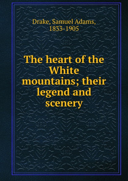 The heart of the White mountains; their legend and scenery