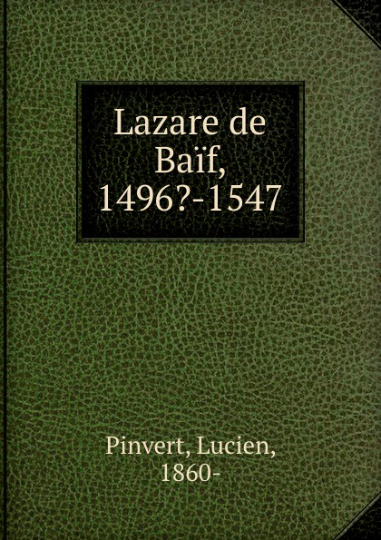 Lazare de Baif, 1496.-1547. Lucien Pinvert Lazare de Baif, 1496.-1547. Lucien Pinvert